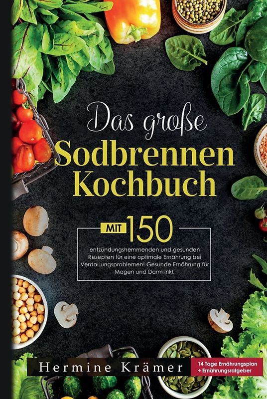 Das große Sodbrennen Kochbuch! Inklusive 14 Tage Ernährungsplan und Nährwerteangaben! 1. Auflage