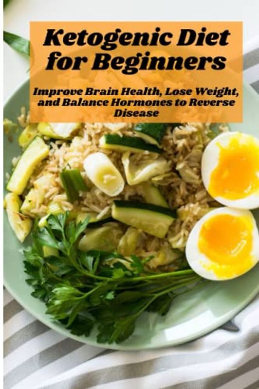 Ketogenic Diet for Beginners: Improve Brain Health, Lose Weight, and Balance Hormones to Reverse Disease