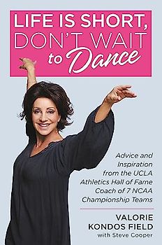 Life Is Short, Don't Wait to Dance: Advice and Inspiration from the UCLA Athletics Hall of Fame Coach of 7 NCAA Championship Teams