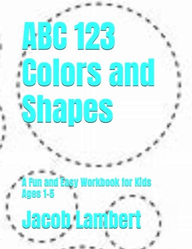ABC 123 Colors and Shapes: A Fun and Easy Workbook for Kids Ages 1-5