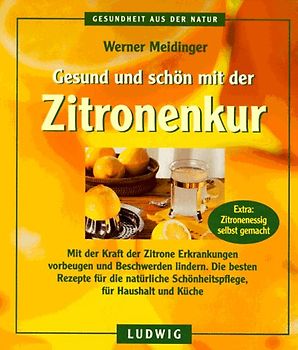 Gesund und schön mit der Zitronenkur. Mit der Kraft der Zitrone Erkrankungen vorbeugen und Beschwerden lindern. Die besten Rezepte für die natürliche Schönheitspflege, für Haushalt und Küche