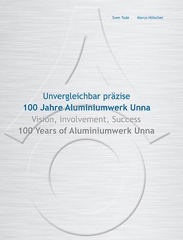 Unvergleichlich präzise. 100 Jahre Aluminiumwerk Unna - Vision, Involvement, Success. 100 Years of Aluminiumwerk Unna