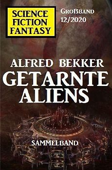 Getarnte Aliens: Science Fiction Fantasy Großband 12/2020
