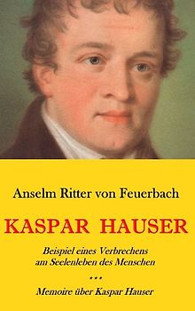 Kaspar Hauser. Beispiel eines Verbrechens am Sellenleben des Menschen. - Memoire über Kaspar Hauser an Königin Karoline von Bayern.