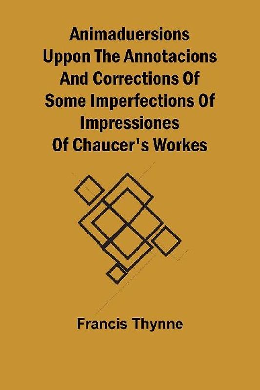 Animaduersions uppon the annotacions and corrections of some imperfections of impressiones of Chaucer's workes