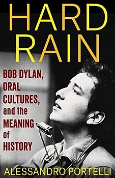 Hard Rain: Bob Dylan, Oral Cultures, and the Meaning of History (Columbia Oral History)