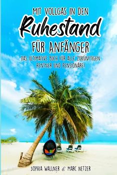 Mit Vollgas in den Ruhestand für Anfänger: Das ultimative Buch für alle zukünftigen Rentner und Pensionäre!