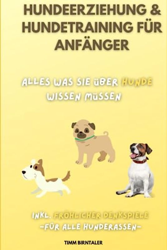 Hundeerziehung & Hundetraining für Anfänger: Alles was Sie über Hunde wissen müssen. Inkl. fröhlicher Denkspiele für alle Hunderassen