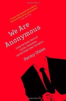We Are Anonymous: Inside the Hacker World of LulzSec, Anonymous, and the Global Cyber Insurgency - Olson, Parmy