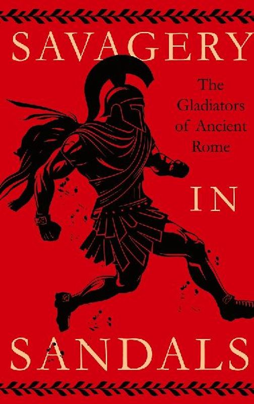 Savagery in Sandals: The Gladiators of Ancient Rome