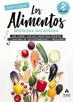 Los alimentos, medicina milagrosa: Qué comer y qué no comer para prevenir y curar más de 100 enfermedades y problemas