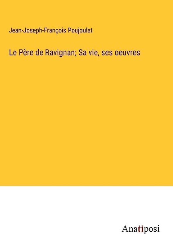Le Père de Ravignan; Sa vie, ses oeuvres