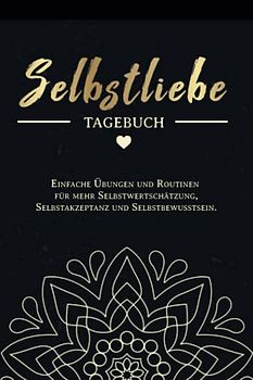 Selbstliebe Tagebuch: Einfache Übungen und Routinen für mehr Selbstwertschätzung, Selbstakzeptanz und Selbstbewusstsein. Resilienz stärken, Depressionen und Selbsthass überwinden, lösen und bekämpfen