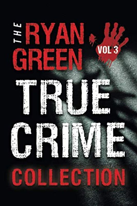 The Ryan Green True Crime Collection: Volume 3 (4-Book True Crime Collections, Band 3)