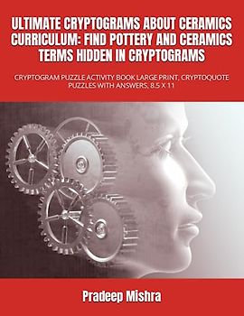 ULTIMATE CRYPTOGRAMS ABOUT CERAMICS CURRICULUM: FIND POTTERY AND CERAMICS TERMS HIDDEN IN CRYPTOGRAMS: CRYPTOGRAM PUZZLE ACTIVITY BOOK LARGE PRINT, CRYPTOQUOTE PUZZLES WITH ANSWERS, 8.5 X 11