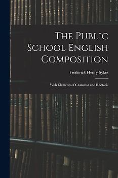 The Public School English Composition: With Elements of Grammar and Rhetoric