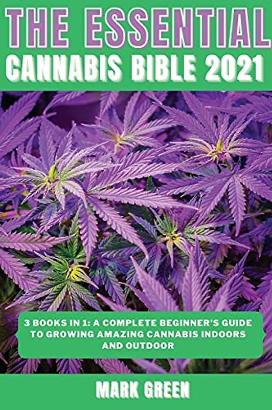 The Essential Cannabis Bible 2021: 3 books in 1: A Complete Beginner's Guide to Growing Amazing Cannabis Indoors and Outdoor