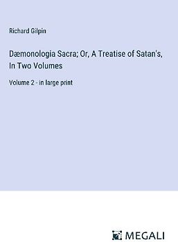 Dæmonologia Sacra; Or, A Treatise of Satan's, In Two Volumes