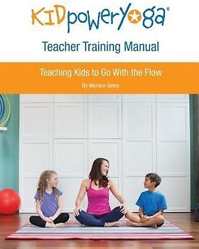 Kid Power Yoga Teacher Training Manual: Teaching Kids to Go With the Flow