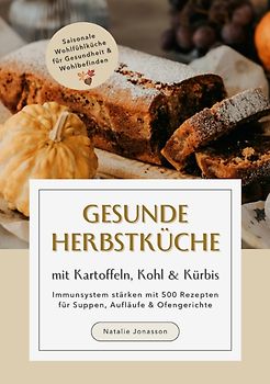 Gesunde Herbstküche mit Kartoffeln, Kohl & Kürbis: Immunsystem stärken mit 500 Rezepten für Suppen, Aufläufe & Ofengerichte (Saisonale Wohlfühlküche für Gesundheit & Wohlbefinden)