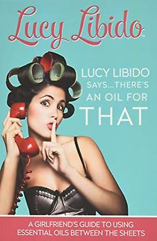 Lucy Libido Says.....There's an Oil for THAT: A Girlfriend's Guide to Using Essential Oils Between the Sheets (1, Band 1)