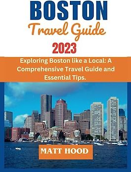 BOSTON TRAVEL GUIDE: Exploring Boston like a Local: A Comprehensive Travel Guide and Essential Tips. Insider Secrets, Local Favorites, and Off-the-Beaten-Path Experiences. (Ultimate Tour Travel Guide)