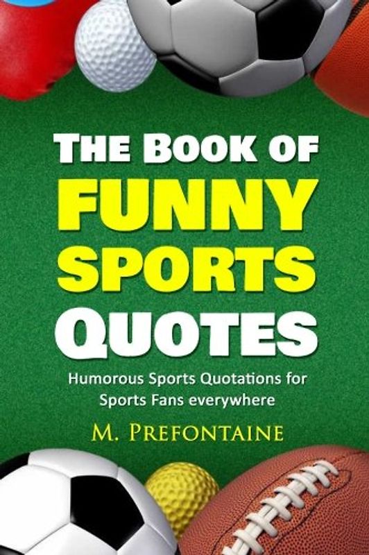 The Book of Funny Sports Quotes: Humorous Sports Quotations for Sports Fans everywhere (Quotes For Every Occasion, Band 5)