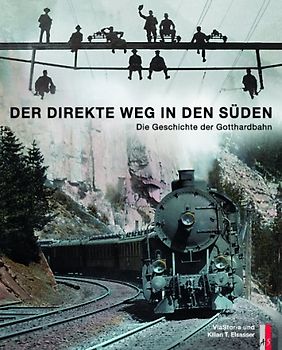 Der direkte Weg in den Süden. Die Geschichte der Gotthardbahn