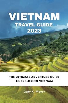 Vietnam Travel Guide 2023: The Ultimate Adventure Guide to Exploring Vietnam