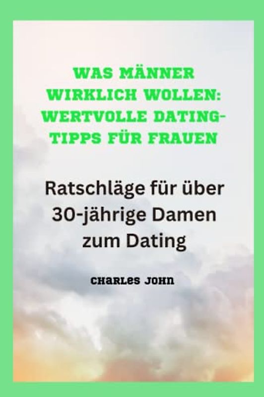 WAS MÄNNER WIRKLICH WOLLEN: WERTVOLLE DATING-TIPPS FÜR FRAUEN: Ratschläge für über 30-jährige Damen zum Dating