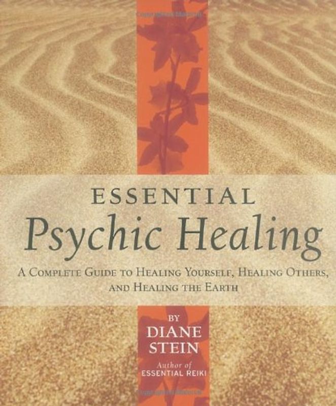 Essential Psychic Healing: A Complete Guide to Healing Yourself, Healing Others, and Healing the Earth - Diane Stein