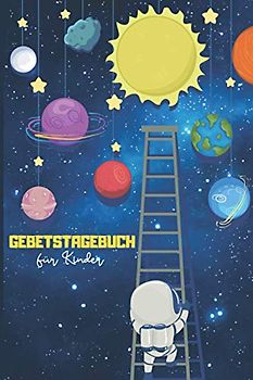 Gebetstagebuch für Kinder: Tagebuch zum Schreiben von Gebeten und Dankbarkeiten für 100 Tage | Geschenk für Christen und Gläubige | Weltraum Astronauten Thema