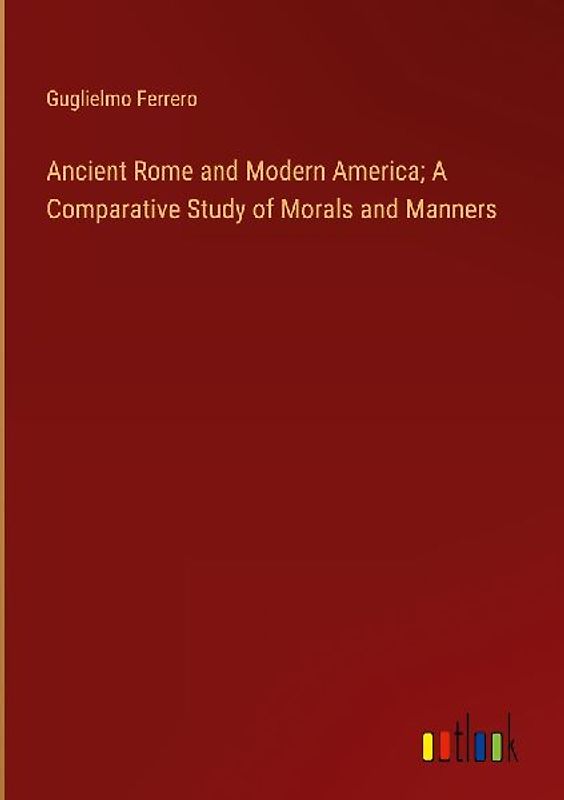 Ancient Rome and Modern America; A Comparative Study of Morals and Manners
