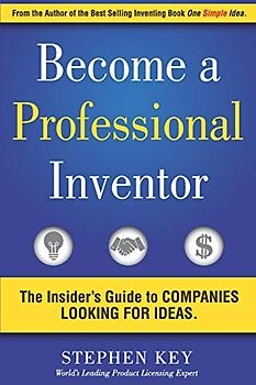 Become a Professional Inventor: The Insider's Guide to Companies Looking for Ideas