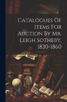 Catalogues Of Items For Auction By Mr. Leigh Sotheby, 1830-1860