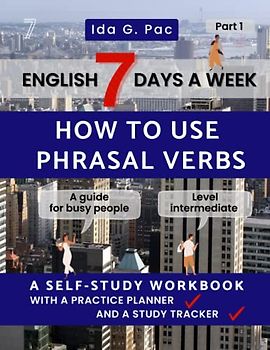 "English 7 days a week How to use phrasal verbs Part 1 A self-study workbook with a practice planner and a study tracker level intermediate": "A guide for busy people who want to speed up learning "