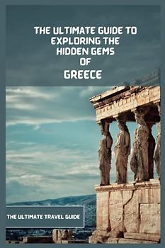 Greece Travel Book 2024 (Travel Guide): The Ultimate Travel Guide to Exploring The Hidden Gems Of Greece