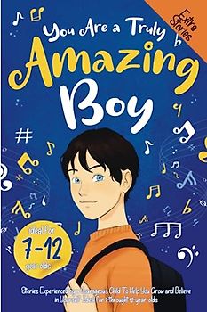 You Are a Truly Amazing Boy: Stories Experienced by a Courageous Child To Help You Grow and Believe in Yourself. Ideal for 7-throught 12-year-olds.