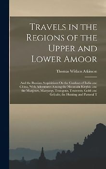 Travels in the Regions of the Upper and Lower Amoor: And the Russian Acquisitions On the Confines of India and China, With Adventures Among the Mounta