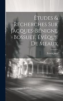Études & Recherches Sur Jacques-bénigne Bossuet, Évêque De Meaux