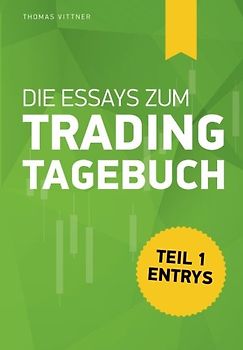 Die Essays zum "Trading Tagebuch": Teil 1: Entrys - Vittner, Thomas