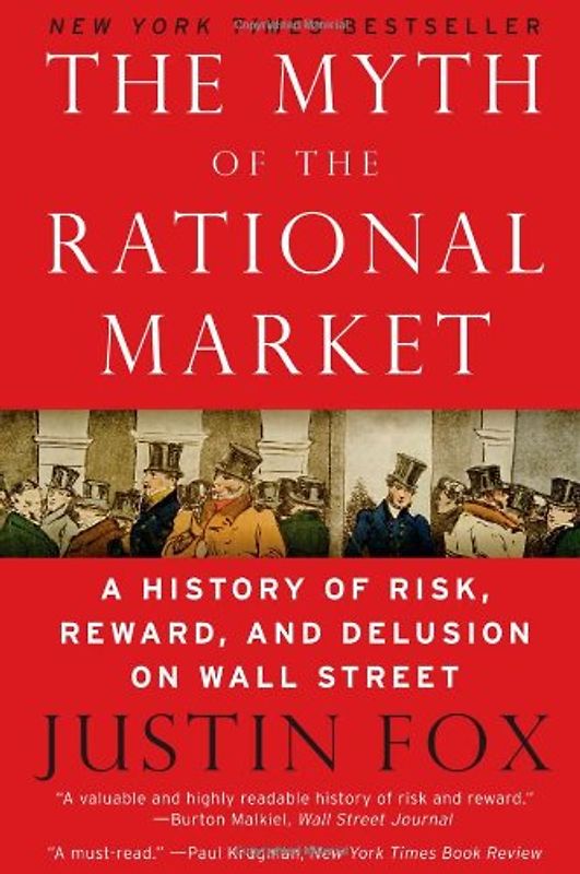 The Myth of the Rational Market: A History of Risk, Reward, and Delusion on Wall Street - Justin Fox