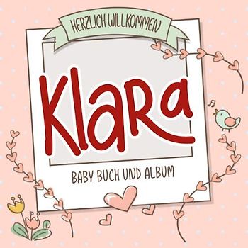 Herzlich Willkommen Klara - Baby Buch und Album: Personalisiertes Babybuch und Babyalbum, Geschenk zur Geburt mit dem Baby Namen auf dem Cover