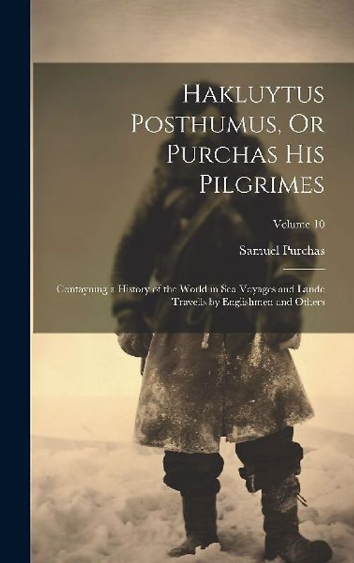 Hakluytus Posthumus, Or Purchas His Pilgrimes: Contayning a History of the World in Sea Voyages and Lande Travells by Englishmen and Others; Volume 10