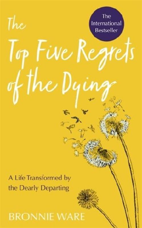 The Top Five Regrets of the Dying: A Life Transformed by the Dearly Departing (Second Edition)