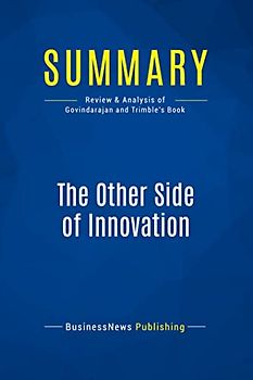 Summary: The Other Side of Innovation: Review and Analysis of Govindarajan and Trimble's Book