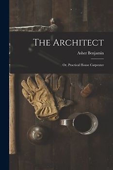 The Architect: Or, Practical House Carpenter