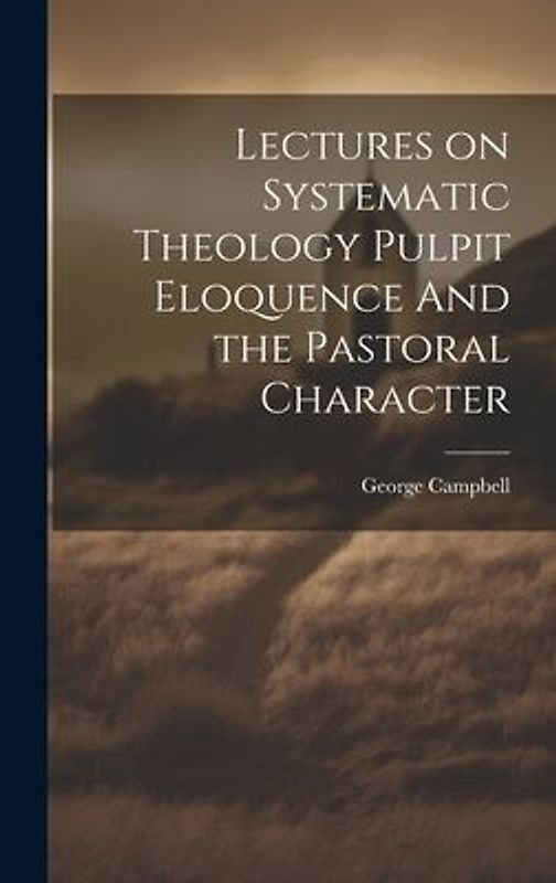 Lectures on Systematic Theology Pulpit Eloquence And the Pastoral Character