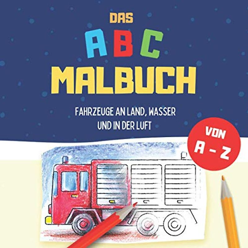 ABC Malbuch - Fahrzeuge an Land, Wasser und in der Luft von A - Z: Buchstaben lernen mit coolen Fahrzeugen zum Ausmalen