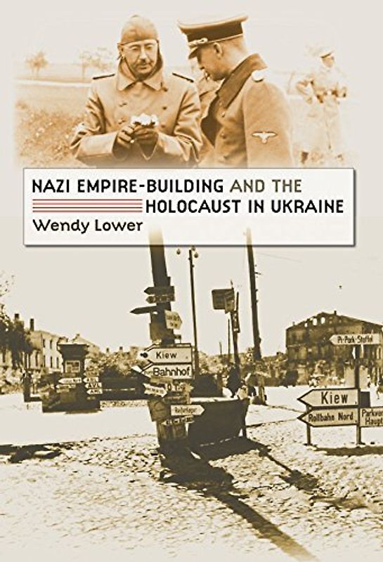 Nazi Empire-Building and the Holocaust in Ukraine - Lower, Wendy